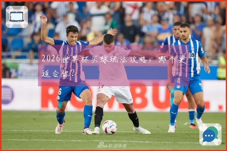 2026世界杯买球玩法攻略，哪个更适合你？
