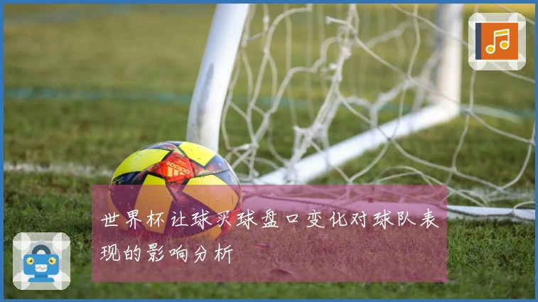 世界杯让球买球盘口变化对球队表现的影响分析