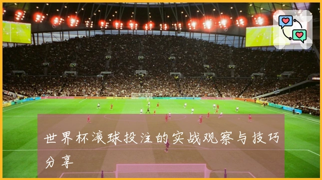 世界杯滚球投注的实战观察与技巧分享