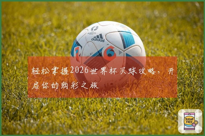 轻松掌握2026世界杯买球攻略，开启你的购彩之旅