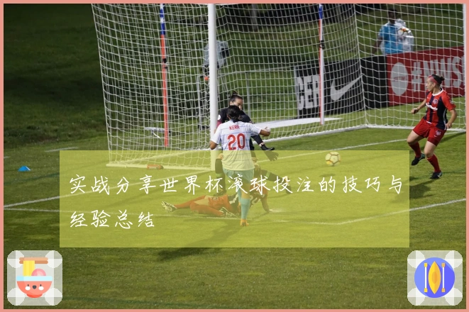 实战分享世界杯滚球投注的技巧与经验总结
